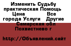 Изменить Судьбу, практическая Помощь › Цена ­ 15 000 - Все города Услуги » Другие   . Самарская обл.,Похвистнево г.